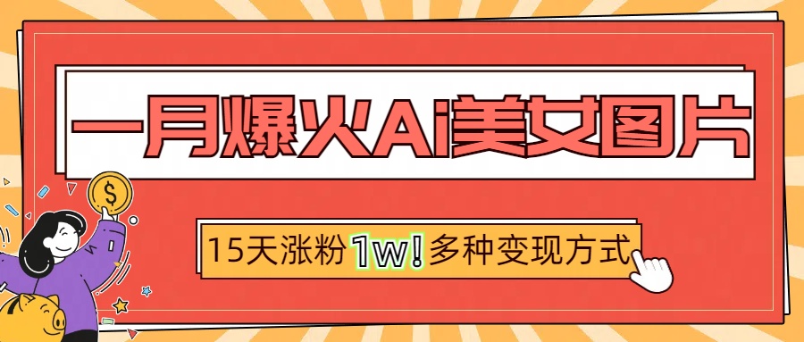 一月爆火ai美女图片，短视频热门玩法，15天涨粉1W多变现方式，深度解析!-小二项目网