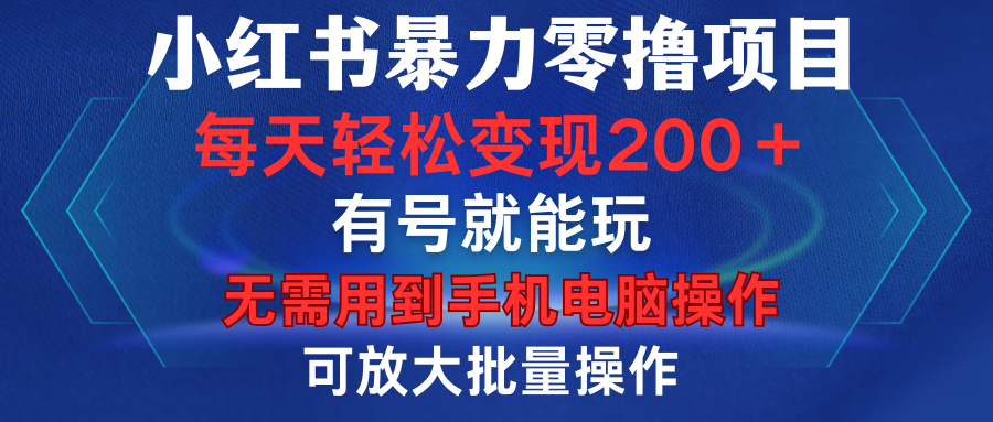 小红书暴力零撸项目，有号就能玩，单号每天变现1到15元，可放大批量操作，无需手机电脑操作-小二项目网