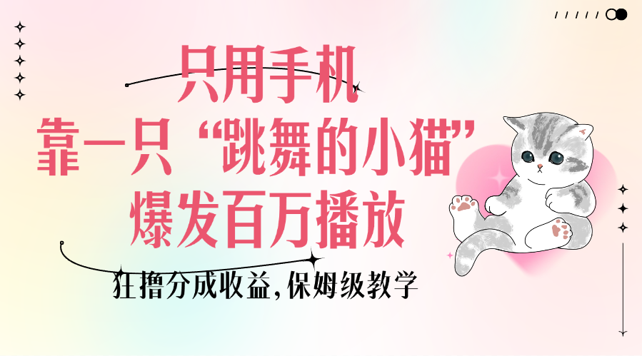 只用手机靠一只“跳舞的小猫”爆发百万播放，狂撸分成收益，保姆级教学-小二项目网