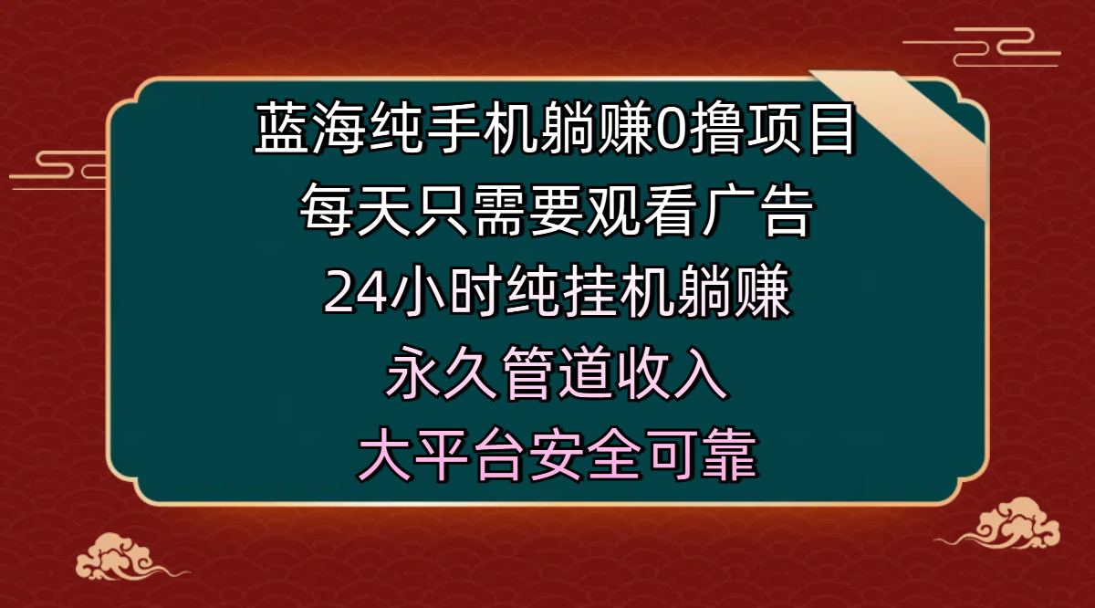 蓝海纯手机躺赚0撸项目，每天只需要观看广告，24小时纯挂机躺赚，永久管道收入，主业副业的绝佳选择，大平台安全可靠-小二项目网
