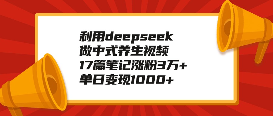 利用deepseek做中式养生视频,17篇笔记涨粉3万+,单日变现1000+-小二项目网