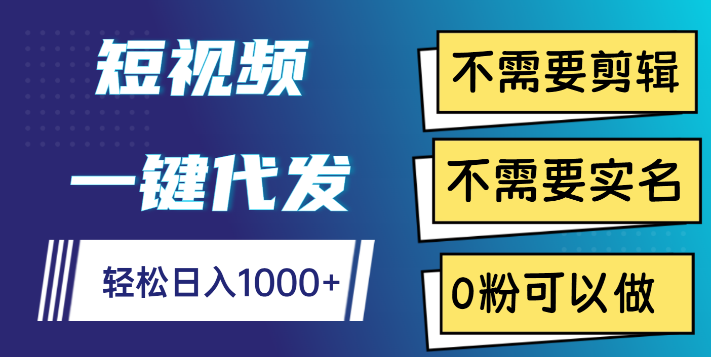 短视频一键代发，不需要剪辑，不需要实名，0粉可以做，轻松日入1000+-小二项目网