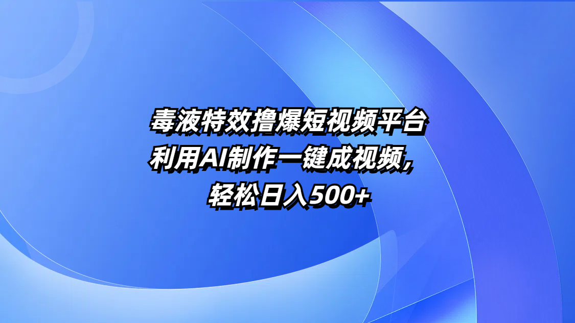 毒液特效撸爆短视频平台，利用AI制作一键成视频，轻松日入500+-小二项目网