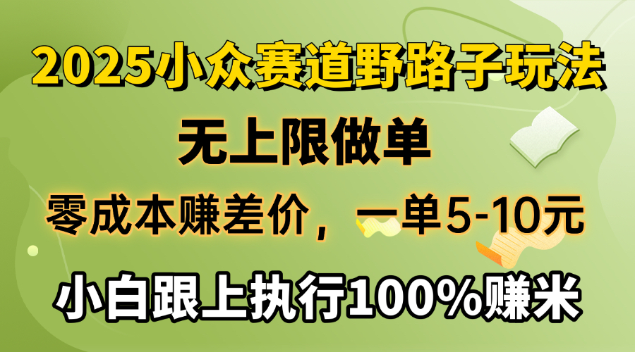 2025小众赛道，无上限做单，零成本赚差价，一单5-10元，小白跟上执行100%赚米-小二项目网