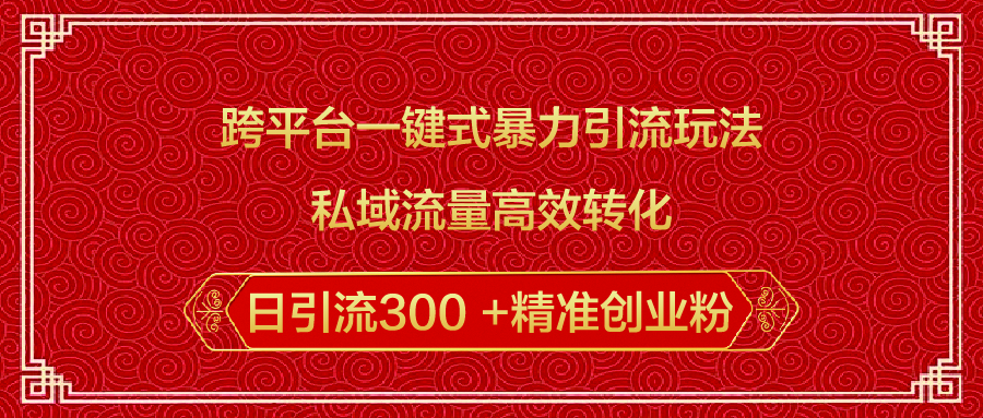 跨平台一键式暴力引流玩法，私域流量高效转化日引流300 +精准创业粉-小二项目网