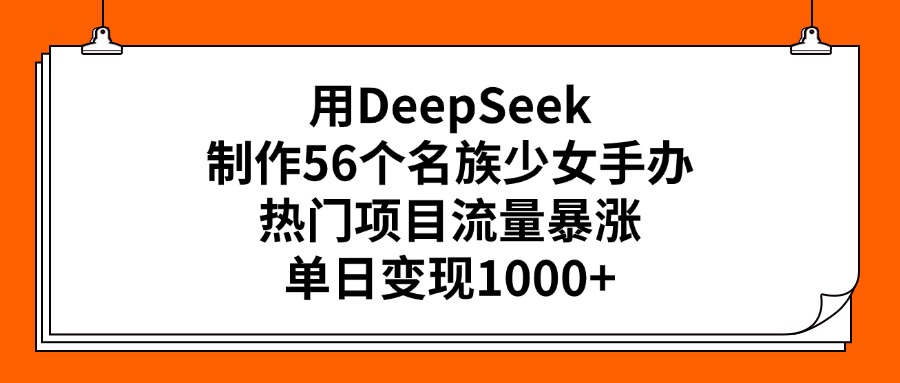 用DeepSeek制作56个名族少女手办，热门项目流量暴涨，单日变现1000+-小二项目网