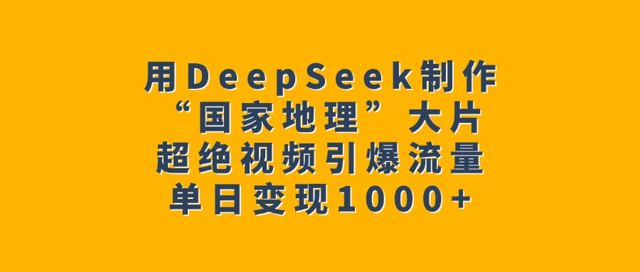 用DeepSeek制作“国家地理”大片，超绝视频引爆流量，单日变现1000+-小二项目网