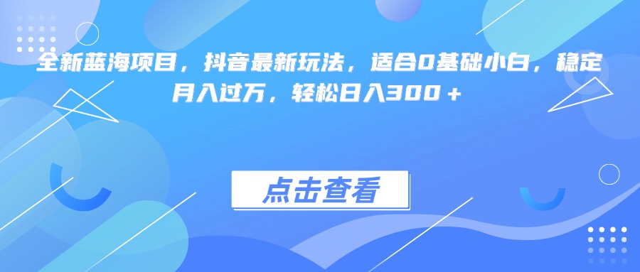 全新蓝海项目，抖音最新玩法，适合0基础小白，稳定月入过万，轻松日入300＋-小二项目网