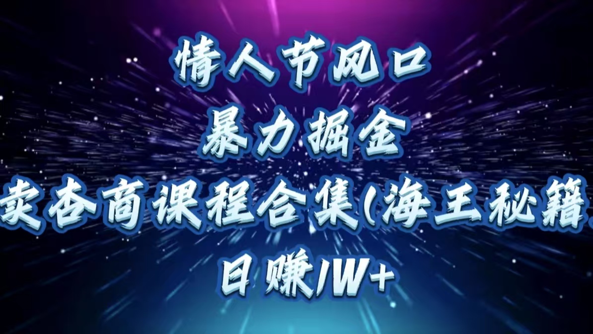 情人节风口，暴力掘金！卖杏商课程合集(海王秘籍)，日赚1W+-小二项目网
