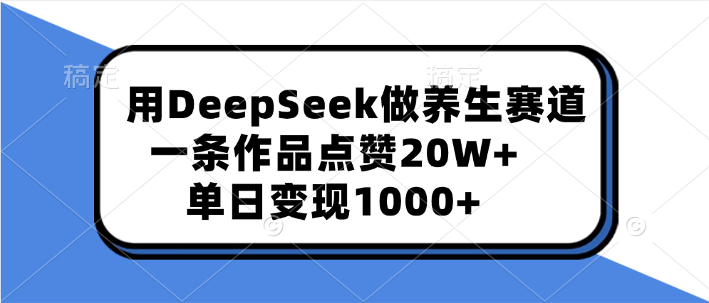 用DeepSeek做养生赛道，一条作品点赞20W+，单日变现1000+-小二项目网