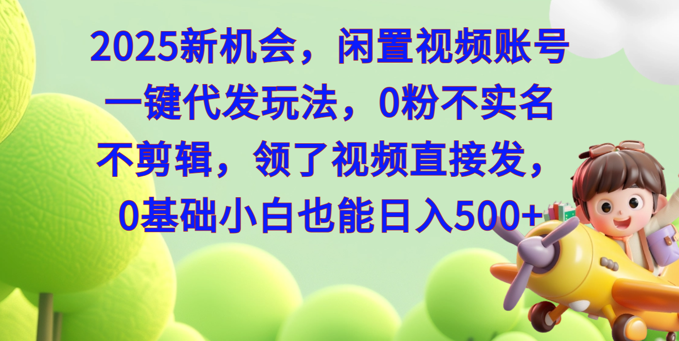 2025新机会，闲置视频账号一键代发玩法，0粉不实名不剪辑，领了视频直接发，0基础小白也能日入500-小二项目网