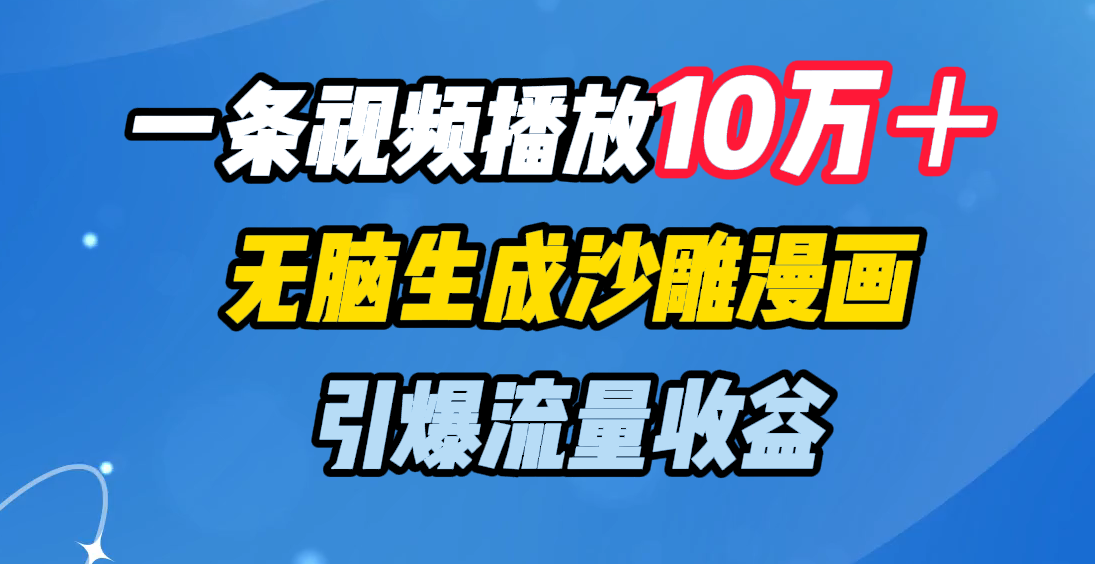 一条视频播放10万＋，无脑生成沙雕漫画，引爆流量收益-小二项目网
