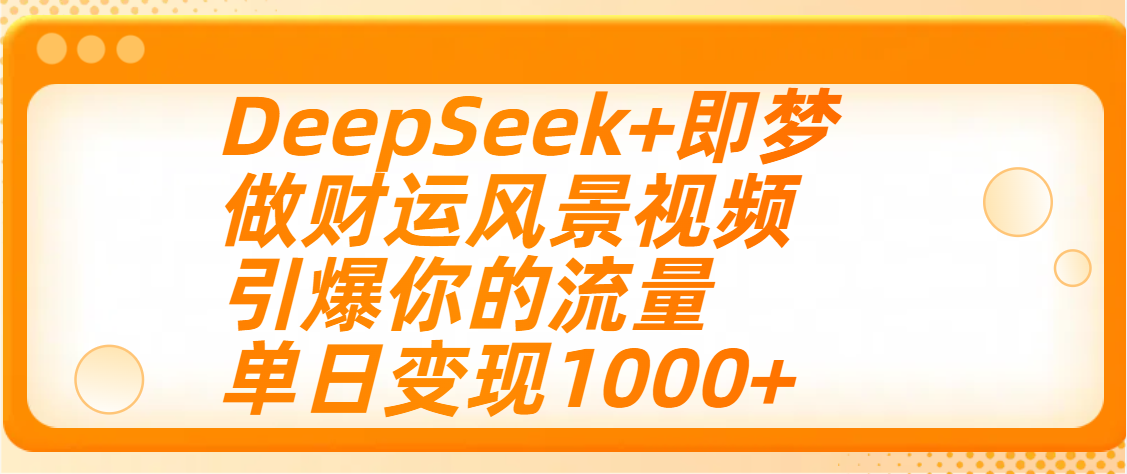用DeepSeek+即梦制作财运风景视频,引爆你的流量,单日变现1000+-小二项目网
