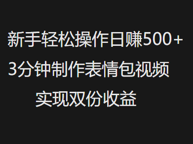 新手小白轻松操作日赚500+，3分钟制作表情包视频，实现双份收益-小二项目网