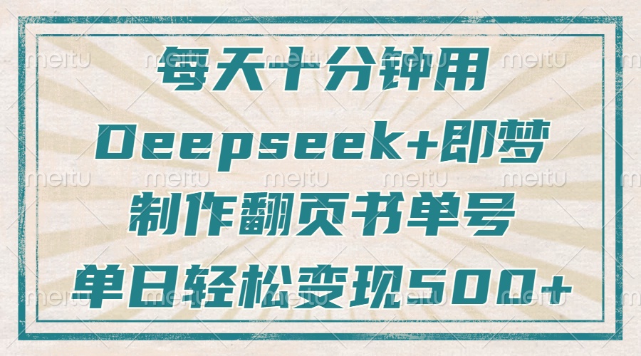 每天十分钟,用Deepseek+即梦,制作翻页书单号,疯狂涨粉,单日轻松变现500+-小二项目网