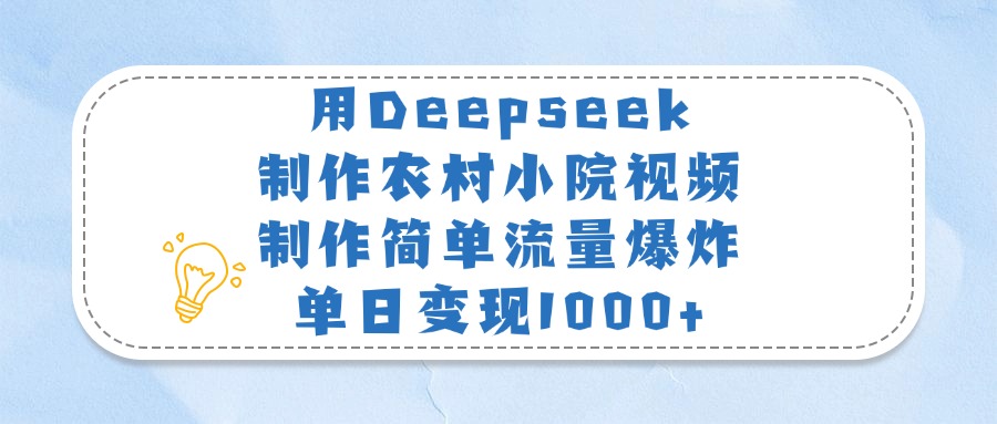 用Deepseek制作农村小院视频，制作简单流量爆炸，单日变现1000+-小二项目网
