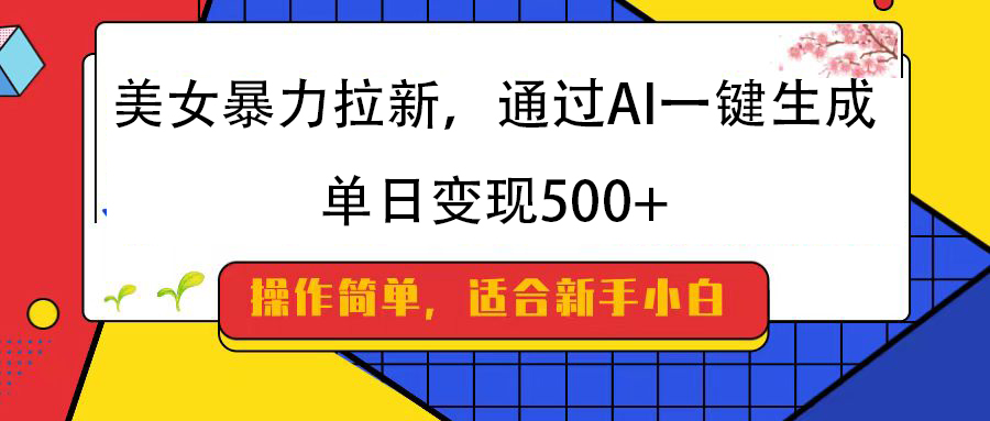 美女暴力拉新，通过AI一键生成，纯小白一学就会，单日变现500+-小二项目网