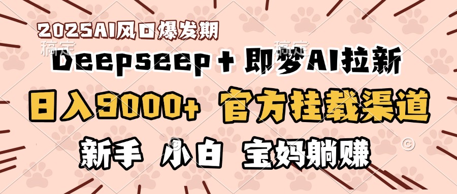 日入9000+！DeepSeep＋即梦拉新，官方挂载渠道，新手小白宝妈躺赚-小二项目网