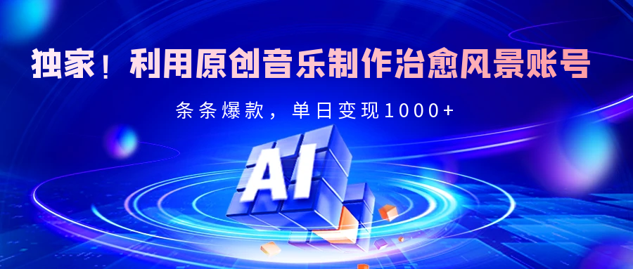 独家！利用原创音乐制作治愈风景账号，条条爆款，单日变现2000+-小二项目网