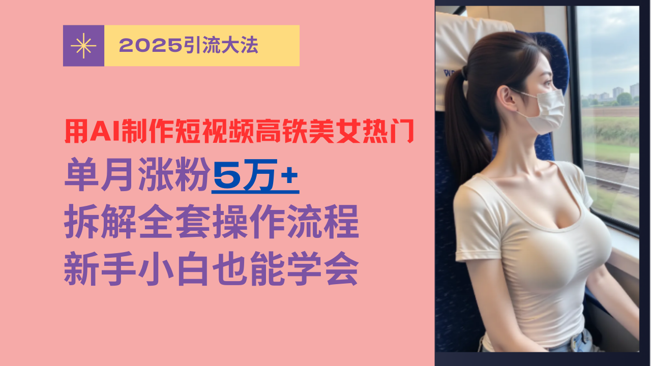 用AI制作短视频高铁美女热门玩法，单月涨粉5万+，拆解全套操作流程，新手小白也能学会-小二项目网