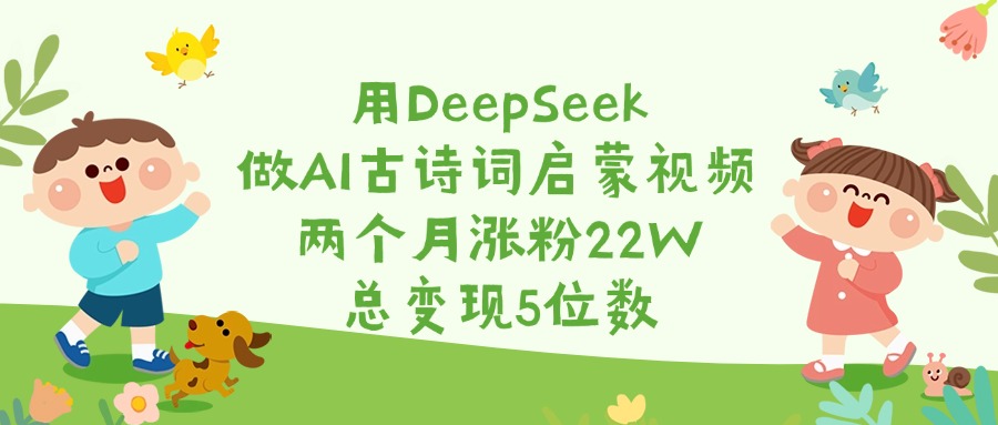 用DeepSeek做AI古诗词启蒙视频，两个月涨粉22W，总变现5位数-小二项目网