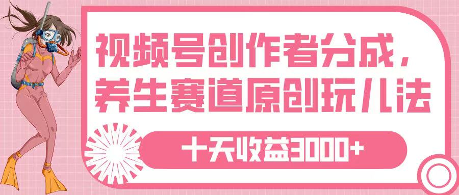 视频号创作者分成，养生赛道原创玩儿法，十条收益 3000➕-小二项目网