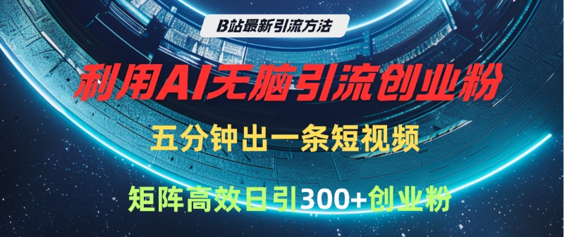 B站最新引流方法，利用AI无脑引流创业粉，五分钟一条作品，矩阵高效日引300家精准创业粉-小二项目网