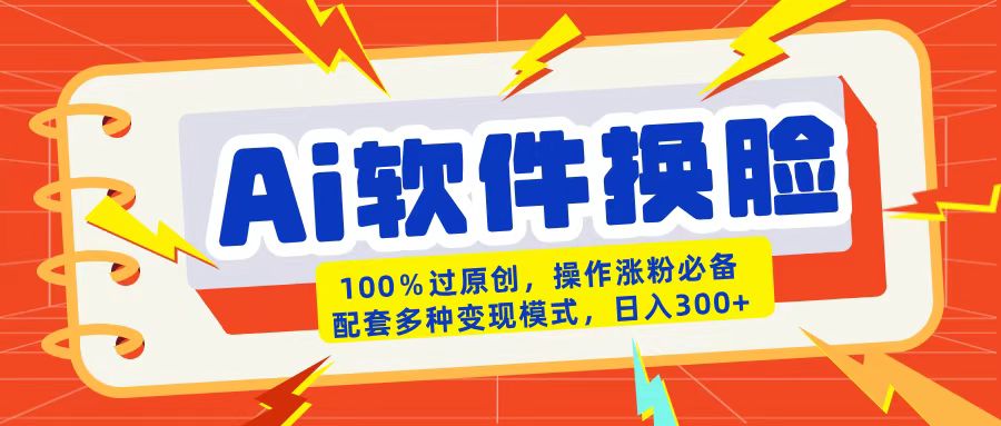 AI软件换脸100%过原创搬运涨粉必备配套多种变现模式日入300+-小二项目网