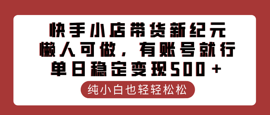 快手小店带货新纪元，懒人可做，有账号就行，单日稳定变现500＋-小二项目网