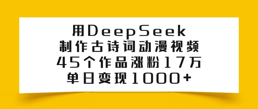 用DeepSeek制作古诗词动漫视频，45个作品涨粉17万，单日变现1000+-小二项目网
