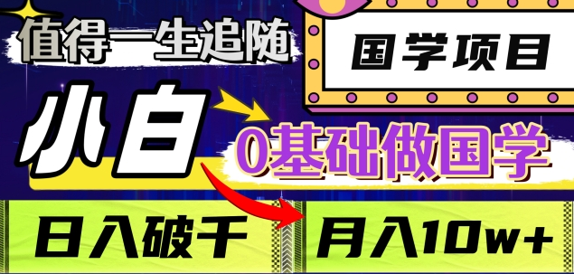 值得一生追随的国学项目，长期饭票，小白也可0基础做国学，日入3000，月入10W+-小二项目网