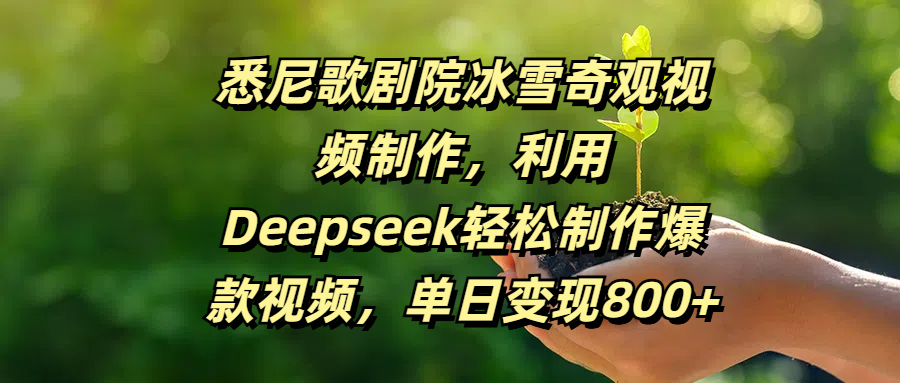 悉尼歌剧院冰雪奇观视频制作，利用Deepseek轻松制作爆款视频，单日变现800+-小二项目网