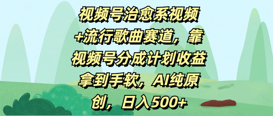 视频号治愈系视频+流行歌曲赛道，靠视频号分成计划收益拿到手软，AI纯原创，日入500+-小二项目网