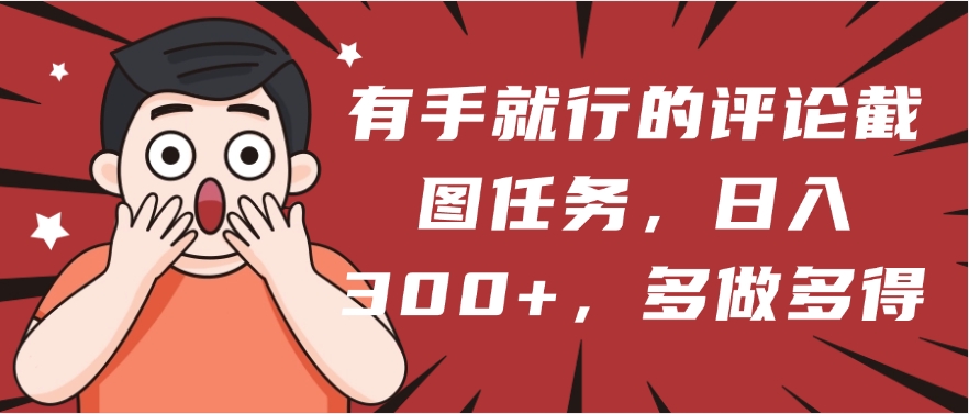有手就行的评论截图任务，一分钟一块钱，日入300+，多做多得-小二项目网