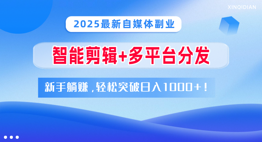 2025最新自媒体副业！智能剪辑+多平台分发，新手躺赚，轻松突破日入1000+！-小二项目网