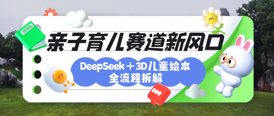 育儿赛道新风口:DeepSeek+3D绘本全流程拆解,月涨粉上万,还能培养亲子创造力-小二项目网