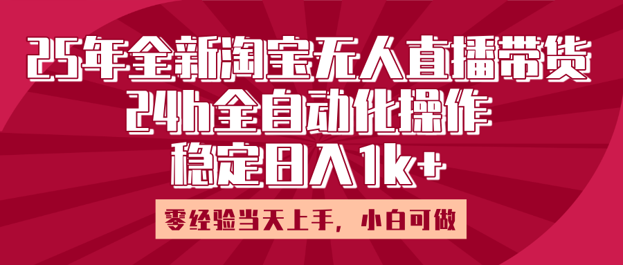 25年全新淘宝无人直播,全自动化操作,零经验当天上手,日入1k+-小二项目网