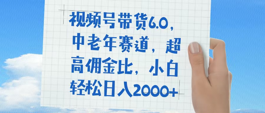 视频号带货6.0，中老年赛道，普通人也能轻松日入1500+，超高佣金比-小二项目网