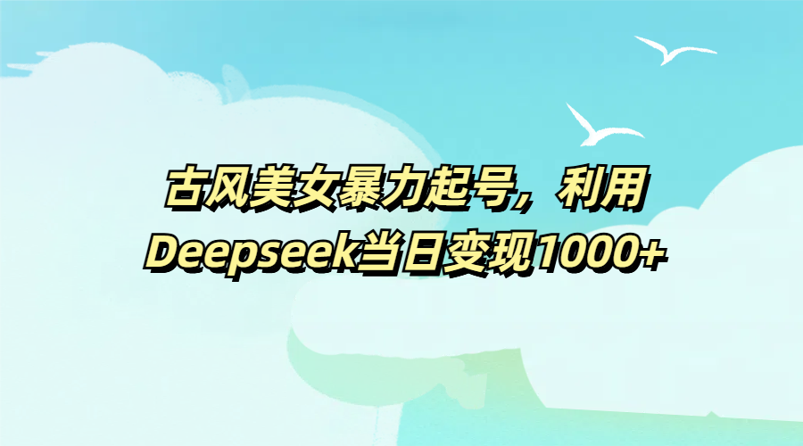 古风美女暴力起号,利用Deepseek当日变现1000+-小二项目网