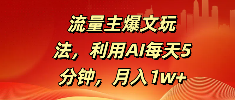 流量主爆文玩法,利用AI每天5分钟,月入1w+-小二项目网