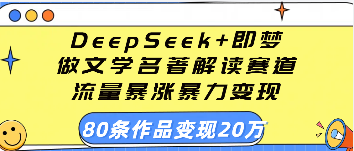 用DeepSeek+即梦做文学名著解读赛道，流量暴涨暴力变现，89条作品变现20万-小二项目网