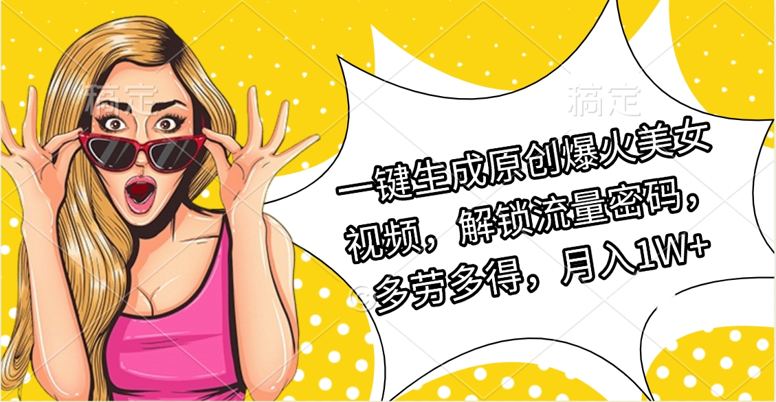 一键生成原创爆火美女视频，解锁流量密码，多劳多得，月入1W+-小二项目网
