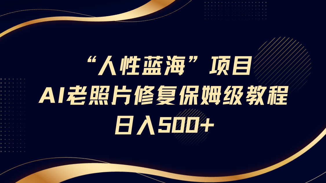 "人性蓝海"AI老照片修复项目保姆级教程，长期复购，轻松日入500+-小二项目网