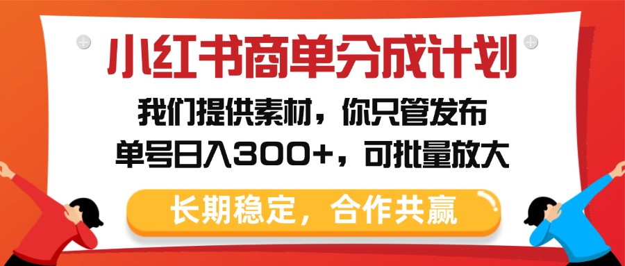 小红书商单分成计划，我们提供素材，你只管发布，单号日入300+，可批量放大-小二项目网