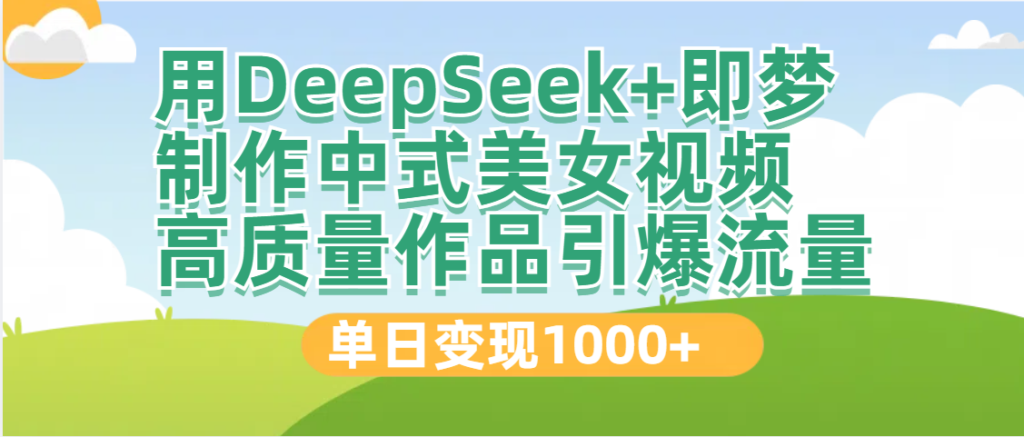 DeepSeek+即梦制作中式美女视频,高质量作品引爆流量,单日变现1000+-小二项目网