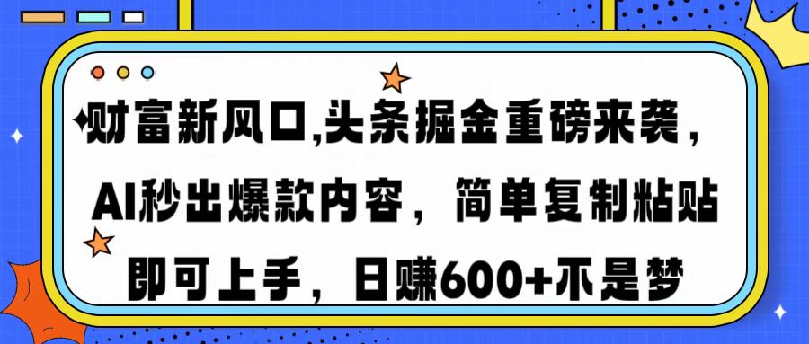 财富新风口,头条掘金重磅来袭,AI秒出爆款内容,简单复制粘贴即可上手,日赚600+不是梦-小二项目网