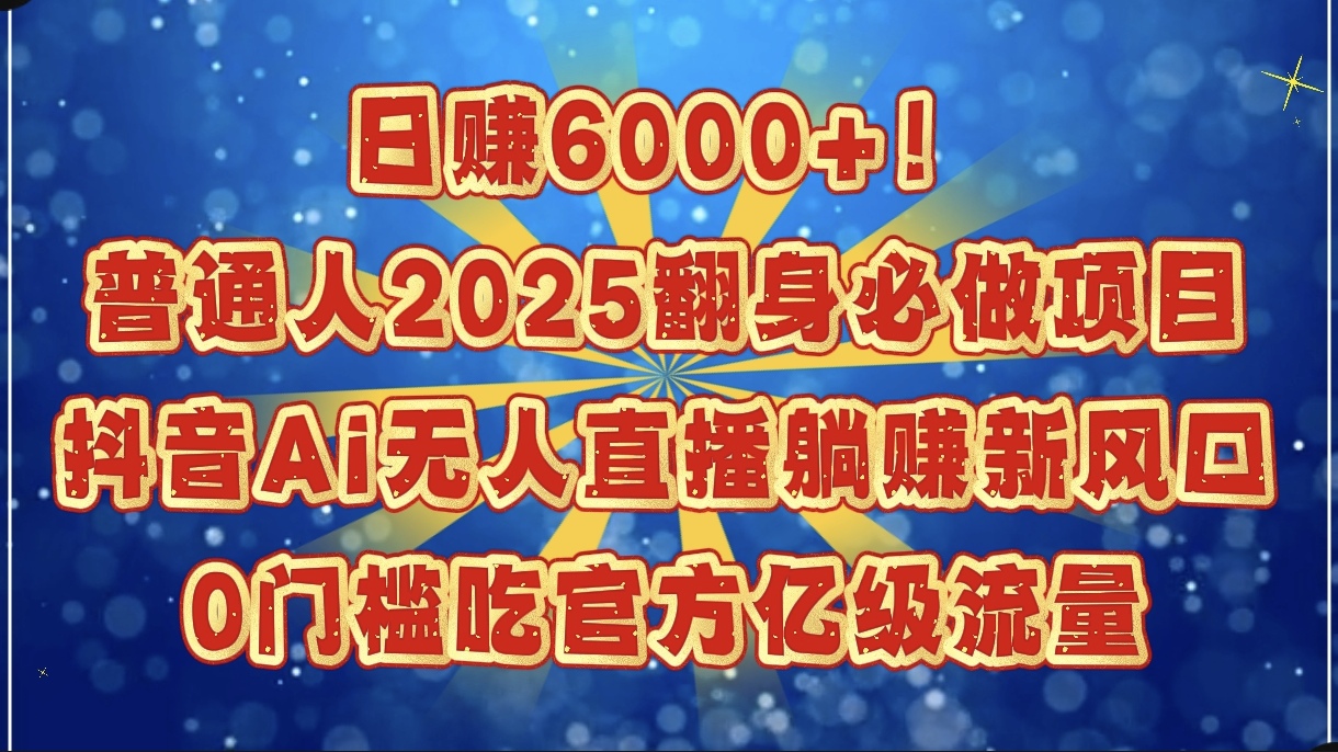日赚6000+！普通人2025翻身必做项目，抖音Ai无人直播躺赚新风口，0门槛吃官方亿级流量-小二项目网