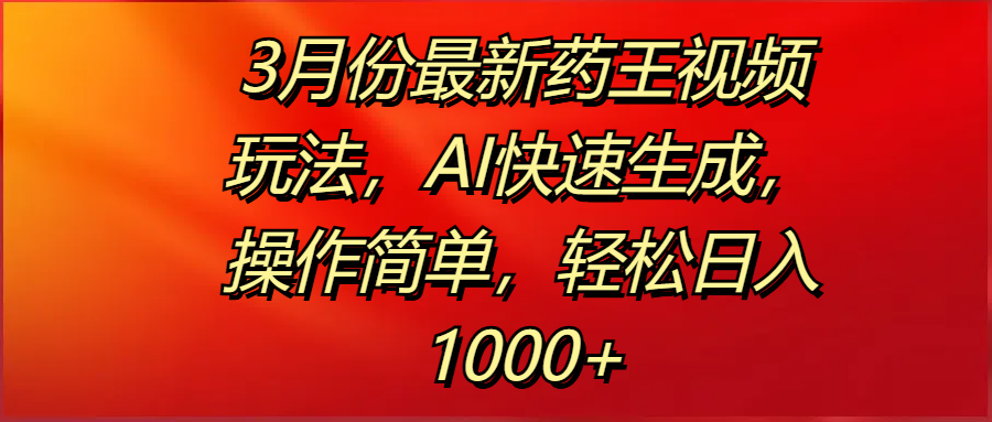 3月份最新药王视频玩法，AI快速生成，操作简单，轻松日入1000+-小二项目网