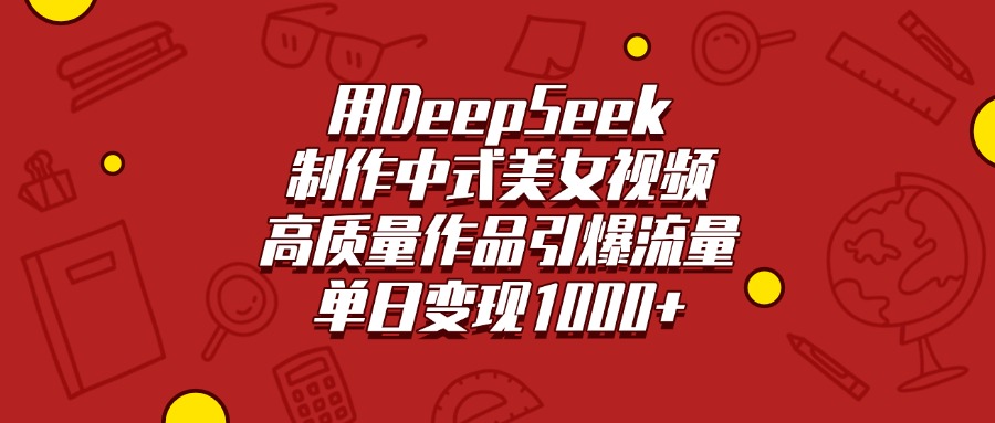 用DeepSeek制作中式美女视频，高质量作品引爆流量，单日变现1000+-小二项目网
