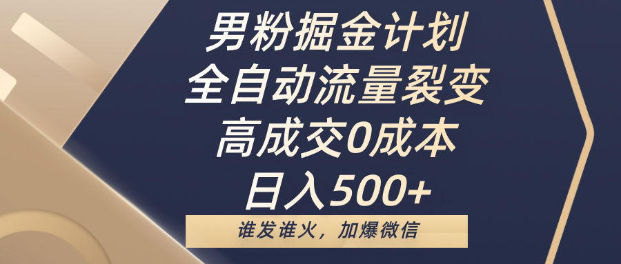 男粉掘金计划，全自动流量裂变，高成交0成本，日入500+，谁发谁火，加爆微信-小二项目网